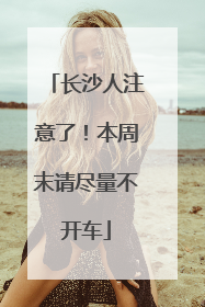 长沙人注意了！本周末请尽量不开车