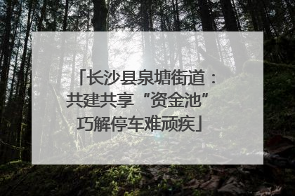长沙县泉塘街道：共建共享“资金池” 巧解停车难顽疾