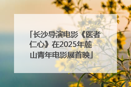 长沙导演电影《医者仁心》在2025年麓山青年电影展首映