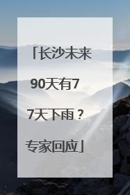 长沙未来90天有77天下雨？专家回应