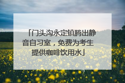 门头沟永定镇腾出静音自习室，免费为考生提供咖啡饮用水