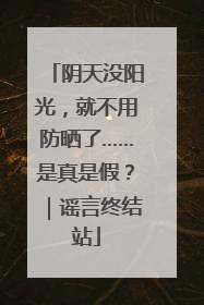 阴天没阳光，就不用防晒了……是真是假？｜谣言终结站