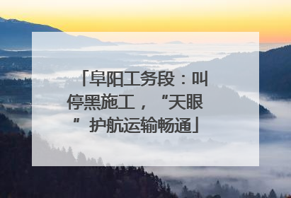 阜阳工务段：叫停黑施工，“天眼”护航运输畅通