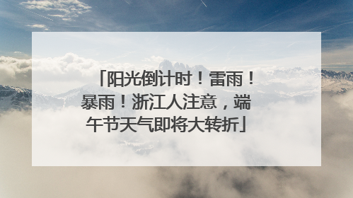 阳光倒计时！雷雨！暴雨！浙江人注意，端午节天气即将大转折