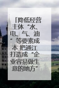 降低经营主体“水、电、气、油”等要素成本 把通江打造成“企业容易做生意的地方”