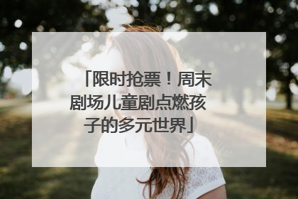 限时抢票！周末剧场儿童剧点燃孩子的多元世界