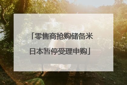 零售商抢购储备米 日本暂停受理申购