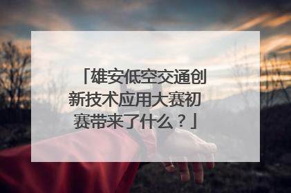雄安低空交通创新技术应用大赛初赛带来了什么？