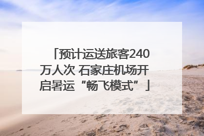 预计运送旅客240万人次 石家庄机场开启暑运“畅飞模式”