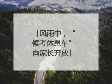 风雨中，“候考休息车”向家长开放