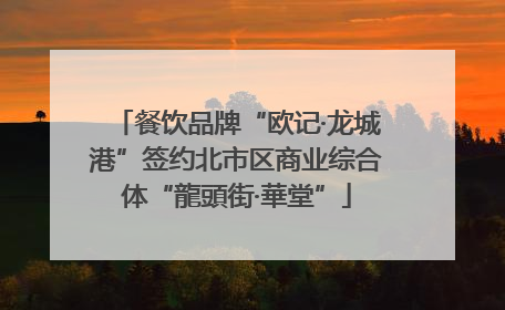 餐饮品牌“欧记·龙城港”签约北市区商业综合体“龍頭街·華堂”