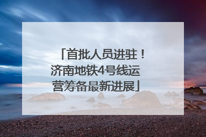 首批人员进驻！济南地铁4号线运营筹备最新进展