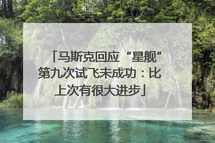 马斯克回应“星舰”第九次试飞未成功：比上次有很大进步