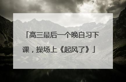 高三最后一个晚自习下课，操场上《起风了》