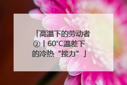 高温下的劳动者②丨60℃温差下的冷热“接力”