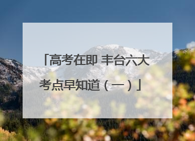 高考在即 丰台六大考点早知道（一）