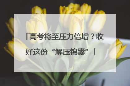 高考将至压力倍增？收好这份“解压锦囊”
