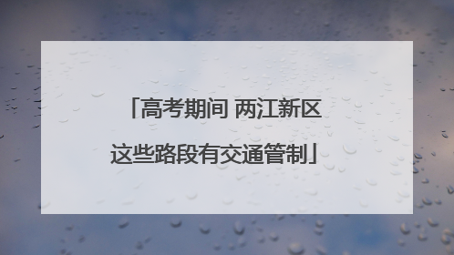 高考期间 两江新区这些路段有交通管制