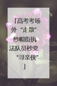 高考考场外“走散” 纱帽街执法队员秒变“寻亲侠”