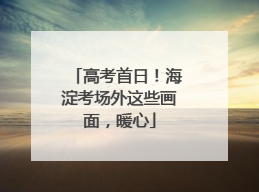 高考首日！海淀考场外这些画面，暖心