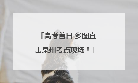 高考首日 多图直击泉州考点现场！
