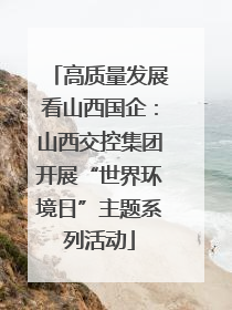 高质量发展看山西国企：山西交控集团开展“世界环境日”主题系列活动