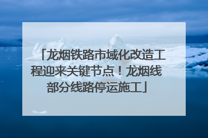 龙烟铁路市域化改造工程迎来关键节点！龙烟线部分线路停运施工
