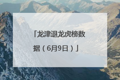 龙津退龙虎榜数据（6月9日）