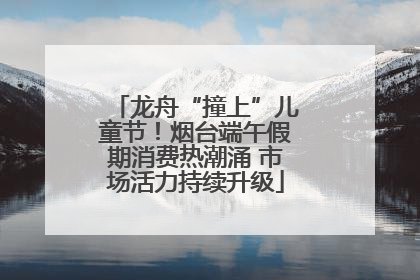 龙舟“撞上”儿童节！烟台端午假期消费热潮涌 市场活力持续升级
