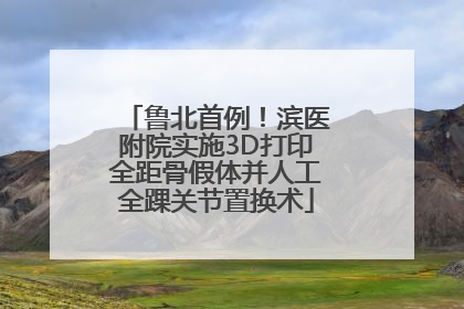 鲁北首例！滨医附院实施3D打印全距骨假体并人工全踝关节置换术