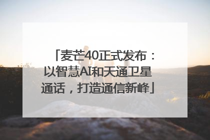 麦芒40正式发布：以智慧AI和天通卫星通话，打造通信新峰