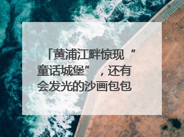 黄浦江畔惊现“童话城堡”，还有会发光的沙画包包？｜宝藏小店