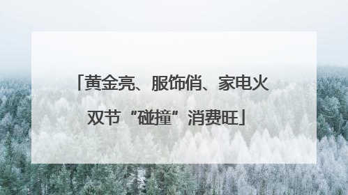黄金亮、服饰俏、家电火 双节“碰撞”消费旺