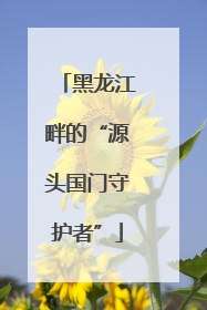 黑龙江畔的“源头国门守护者”
