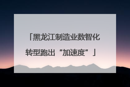 黑龙江制造业数智化转型跑出“加速度”
