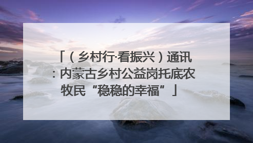 （乡村行·看振兴）通讯：内蒙古乡村公益岗托底农牧民“稳稳的幸福”