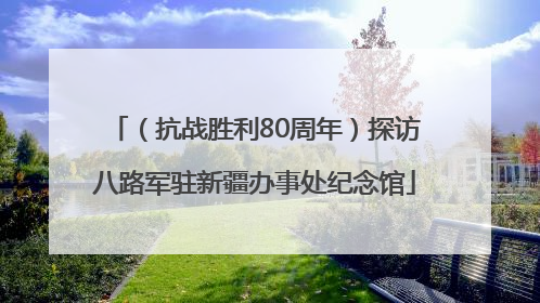 （抗战胜利80周年）探访八路军驻新疆办事处纪念馆