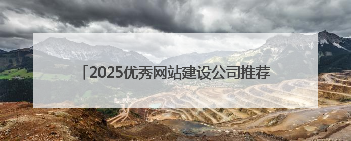 2025优秀网站建设公司推荐，企业官网制作公司哪家好？