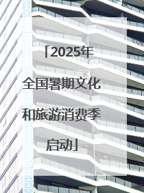 2025年全国暑期文化和旅游消费季启动
