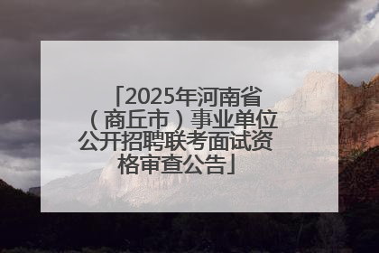2025年河南省（商丘市）事业单位公开招聘联考面试资格审查公告
