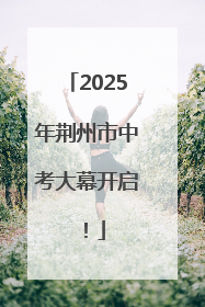 2025年荆州市中考大幕开启！