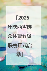 2025年陕西省群众体育五级联赛正式启动