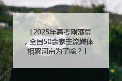 2025年高考刚落幕，全国50余家主流媒体相聚河南为了啥？