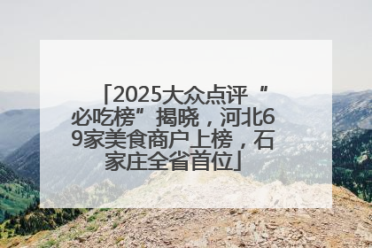 2025大众点评“必吃榜”揭晓，河北69家美食商户上榜，石家庄全省首位