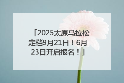2025太原马拉松定档9月21日！6月23日开启报名！
