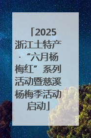 2025浙江土特产·“六月杨梅红”系列活动暨慈溪杨梅季活动启动