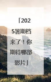 2025暑期档来了！你期待哪部影片