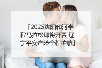 2025沈阳和河半程马拉松即将开赛 辽宁平安产险全程护航