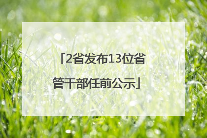 2省发布13位省管干部任前公示