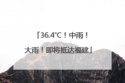 36.4℃！中雨！大雨！即将抵达福建